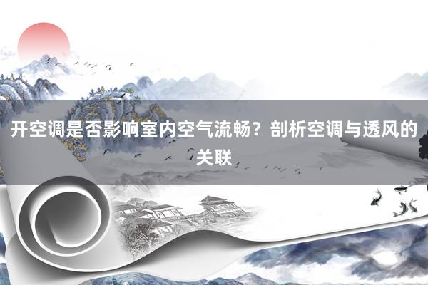 开空调是否影响室内空气流畅？剖析空调与透风的关联